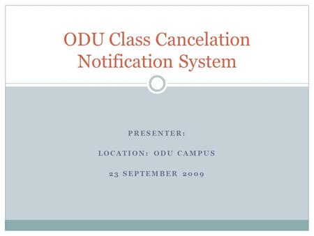 PRESENTER: LOCATION: ODU CAMPUS 23 SEPTEMBER 2009 ODU Class Cancelation Notification System.