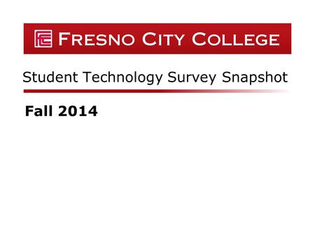 Student Technology Survey Snapshot Fall 2014. Fresno City College  336 respondents Summary Data GenderPercent Male43% Female57% Did Not Wish to State1%