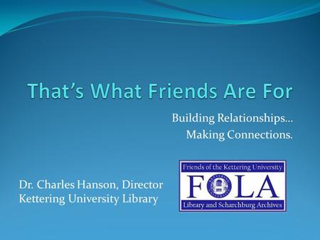 Building Relationships… Making Connections. Dr. Charles Hanson, Director Kettering University Library.
