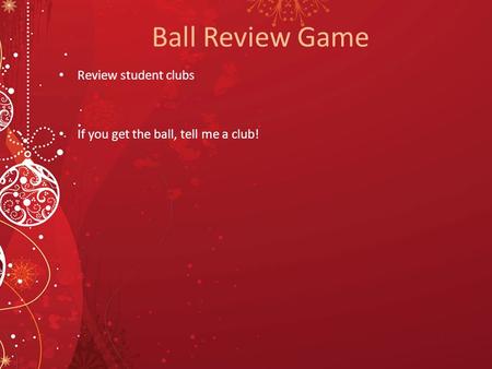 Ball Review Game Review student clubs If you get the ball, tell me a club!