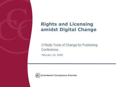 O’Reilly Tools of Change for Publishing Conference February 10, 2009 Rights and Licensing amidst Digital Change.