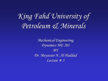King Fahd University of Petroleum & Minerals Mechanical Engineering Dynamics ME 201 BY Dr. Meyassar N. Al-Haddad Lecture # 5.
