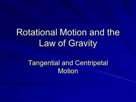 Rotational Motion and the Law of Gravity Tangential and Centripetal Motion.