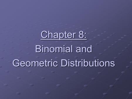 Chapter 8: Binomial and Geometric Distributions. Binomial vs. Geometric The Binomial Setting The Geometric Setting 1.Each observation falls into one of.