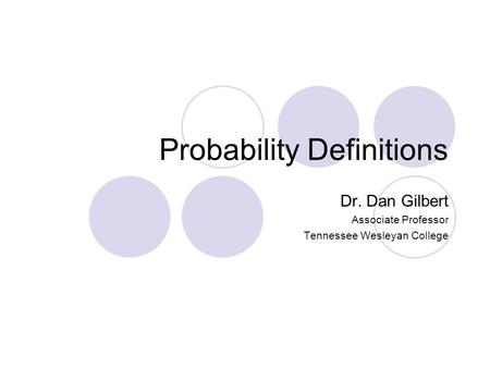 Probability Definitions Dr. Dan Gilbert Associate Professor Tennessee Wesleyan College.