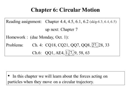 In this chapter we will learn about the forces acting on particles when they move on a circular trajectory. Chapter 6: Circular Motion Reading assignment:
