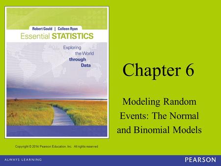 Copyright © 2014 Pearson Education, Inc. All rights reserved Chapter 6 Modeling Random Events: The Normal and Binomial Models.