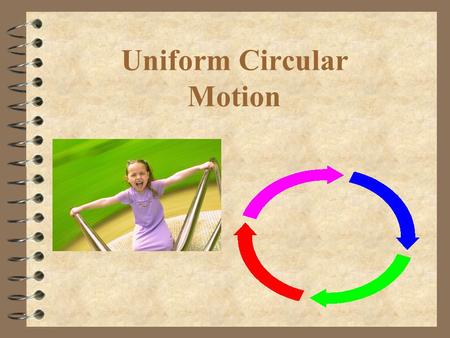 Uniform Circular Motion. What is uniform circular motion? 4 Movement of an object at constant speed around a circle with a fixed radius 4 Can the velocity.