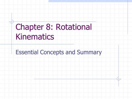 Chapter 8: Rotational Kinematics Essential Concepts and Summary.