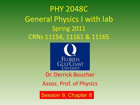 PHY 2048C General Physics I with lab Spring 2011 CRNs 11154, 11161 & 11165 Dr. Derrick Boucher Assoc. Prof. of Physics Session 9, Chapter 8.
