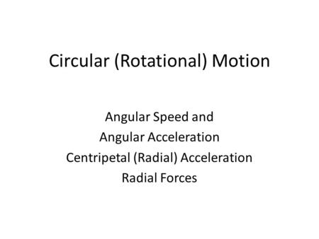 Circular (Rotational) Motion Angular Speed and Angular Acceleration Centripetal (Radial) Acceleration Radial Forces.