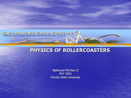 PHYSICS OF ROLLERCOASTERS Nathaniel McClain II PHY 3091 Florida State University.