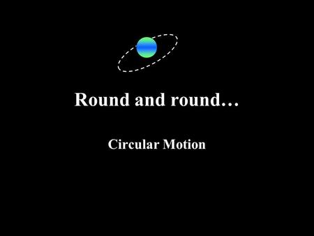 Round and round… Circular Motion. Circular Velocity If this is true, why does ANYTHING move in a circle? How do we define VELOCITY? What ‘d’ are we talking.