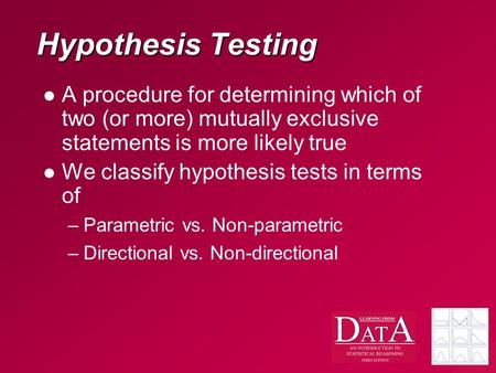 Hypothesis Testing A procedure for determining which of two (or more) mutually exclusive statements is more likely true We classify hypothesis tests in.