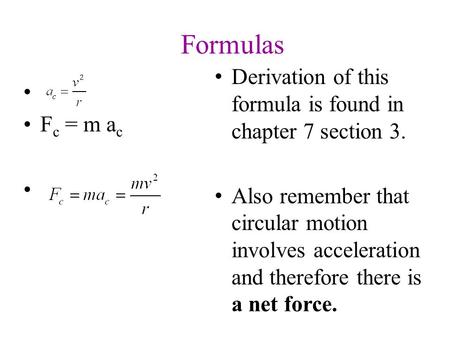 Derivation of this formula is found in chapter 7 section 3. Also remember that circular motion involves acceleration and therefore there is a net force.