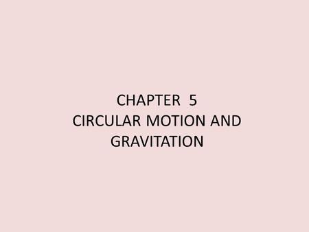 CHAPTER 5 CIRCULAR MOTION AND GRAVITATION Kinetics of Uniform Circular Motion An object moving in circular motion is in constant acceleration, even if.