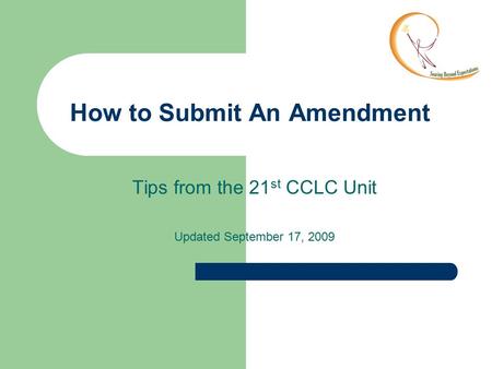 How to Submit An Amendment Tips from the 21 st CCLC Unit Updated September 17, 2009.