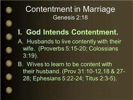 Contentment in Marriage Genesis 2:18 I. God Intends Contentment. A. Husbands to live contently with their wife. (Proverbs 5:15-20; Colossians 3:19). B.