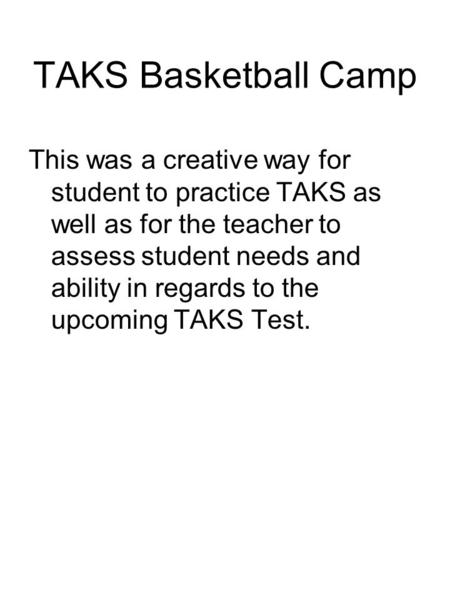 TAKS Basketball Camp This was a creative way for student to practice TAKS as well as for the teacher to assess student needs and ability in regards to.