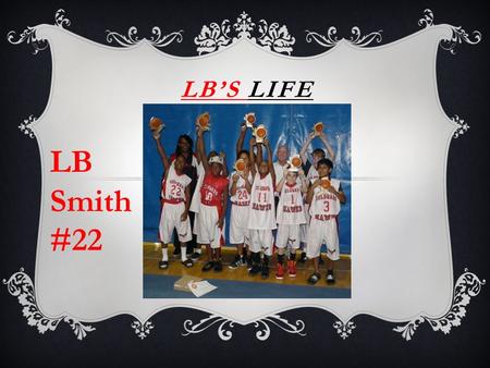 LB’S LIFE LB Smith #22. TABLE OF CONTENTS  The Beginning  Early Years  High School  Hobbies/Interest  Favorites  Family  Basketball  Future.