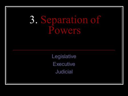 3. Separation of Powers Legislative Executive Judicial.