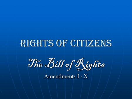 Rights of Citizens The Bill of Rights Amendments I - X.