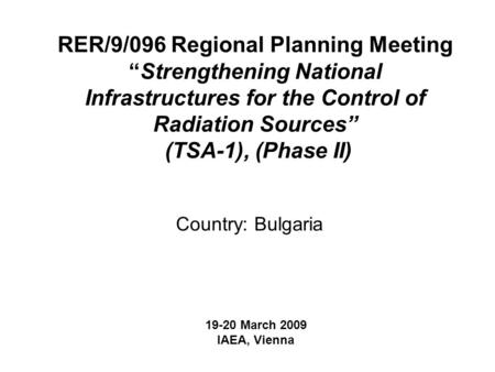 RER/9/096 Regional Planning Meeting “Strengthening National Infrastructures for the Control of Radiation Sources” (TSA-1), (Phase II) Country: Bulgaria.