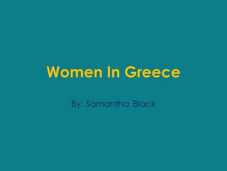 Women In Greece By: Samantha Black. General They were often thought to be inferior creatures that weren’t much more intelligent than children. Most of.