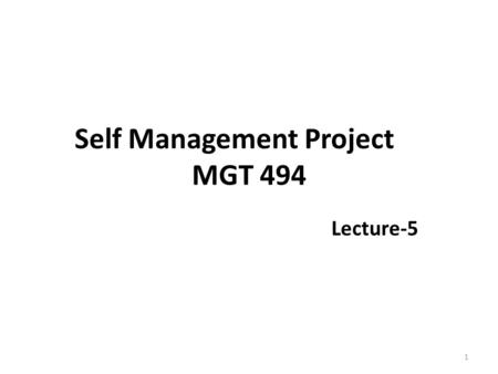 Self Management Project MGT 494 Lecture-5 1. Recap Basic concepts of self-management Six self-management competencies 2.