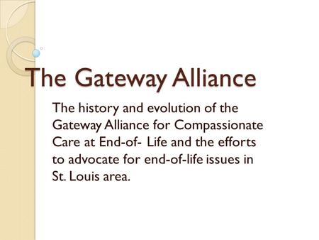 The Gateway Alliance The history and evolution of the Gateway Alliance for Compassionate Care at End-of-Life and the efforts to advocate for end-of-life.