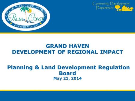 Community Development Department GRAND HAVEN DEVELOPMENT OF REGIONAL IMPACT Planning & Land Development Regulation Board May 21, 2014.