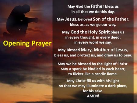 Opening Prayer May God the Father bless us in all that we do this day. May Jesus, beloved Son of the Father, bless us, as we go our way. May God the.