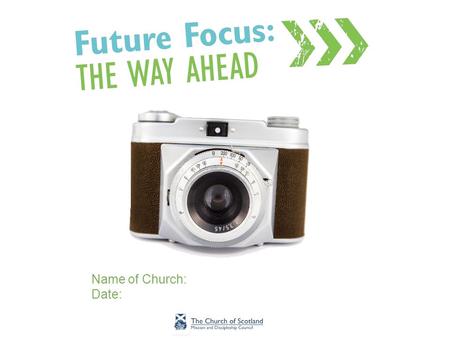 Name of Church: Date:. Introduction Facilitators –Facilitator 1 –Facilitator 2 What is Future Focus?