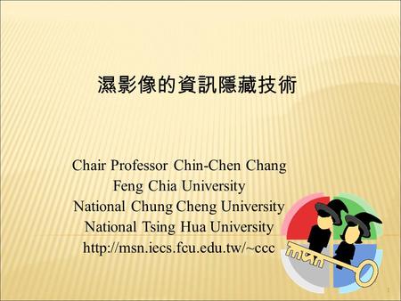 1 濕影像的資訊隱藏技術 Chair Professor Chin-Chen Chang Feng Chia University National Chung Cheng University National Tsing Hua University