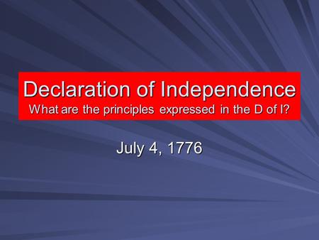Declaration of Independence What are the principles expressed in the D of I? July 4, 1776.