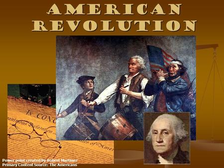 American Revolution Power point created by Robert Martinez Primary Content Source: The Americans.
