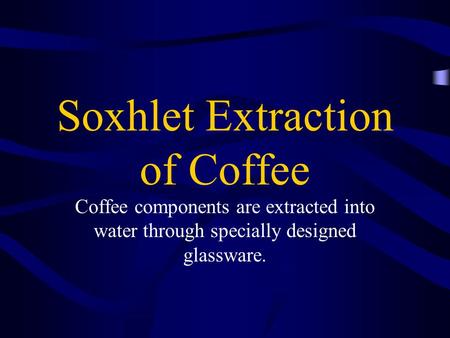Soxhlet Extraction of Coffee Coffee components are extracted into water through specially designed glassware.