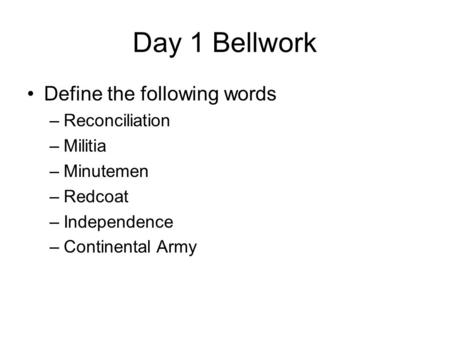Day 1 Bellwork Define the following words –Reconciliation –Militia –Minutemen –Redcoat –Independence –Continental Army.