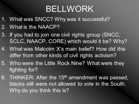 BELLWORK 1.What was SNCC? Why was it successful? 2.What is the NAACP? 3.If you had to join one civil rights group (SNCC, SCLC, NAACP, CORE) which would.