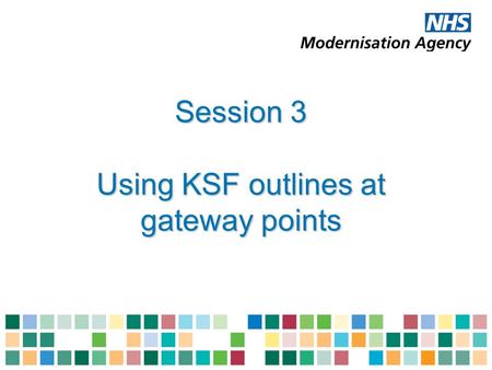 Session 3 Using KSF outlines at gateway points. Outcomes of session 3 Explain how the NHS KSF is used at foundation and second gateway points Describe.