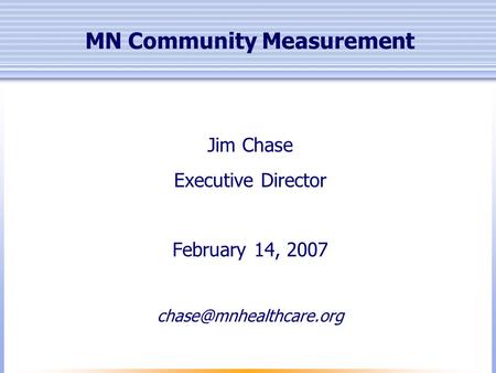 MN Community Measurement Jim Chase Executive Director February 14, 2007