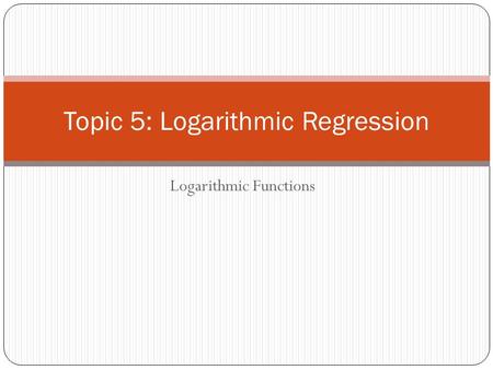 Topic 5: Logarithmic Regression