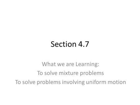 Section 4.7 What we are Learning: To solve mixture problems To solve problems involving uniform motion.