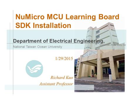 Www.ee.ntou.edu.tw Department of Electrical Engineering, National Taiwan Ocean University NuMicro MCU Learning Board SDK Installation 1/29/2015 Richard.