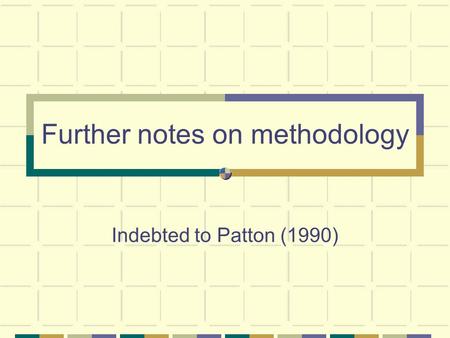 Further notes on methodology Indebted to Patton (1990)