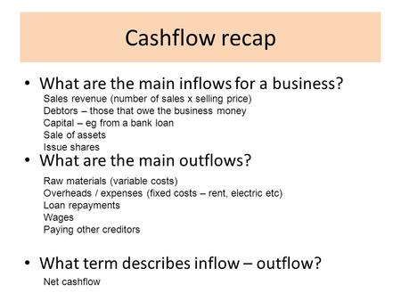 Cashflow recap What are the main inflows for a business? What are the main outflows? What term describes inflow – outflow? Sales revenue (number of sales.