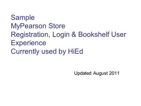 Sample MyPearson Store Registration, Login & Bookshelf User Experience Currently used by HiEd Updated August 2011.