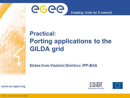 Enabling Grids for E-sciencE www.eu-egee.org EGEE-II INFSO-RI-031688 Practical: Porting applications to the GILDA grid Slides from Vladimir Dimitrov, IPP-BAS.