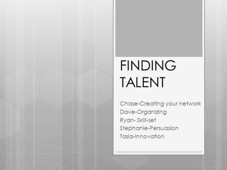 FINDING TALENT Chase-Creating your network Dave-Organizing Ryan- Skill-set Stephanie-Persuasion Tasia-Innovation.