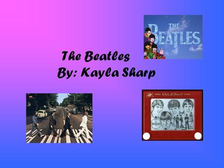 The Beatles By: Kayla Sharp. Who Are The Beatles The Beatles were a British pop rock group. From Liverpool. The group shattered many sales records and.